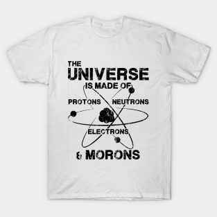 The Universe is Made of Protons, Neutrons, Electrons, and Morons T-Shirt